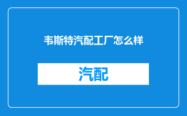 韦斯特汽配工厂怎么样