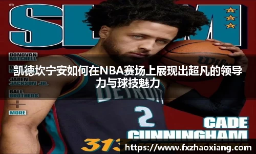 凯德坎宁安如何在NBA赛场上展现出超凡的领导力与球技魅力