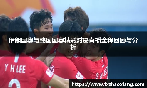 伊朗国奥与韩国国奥精彩对决直播全程回顾与分析